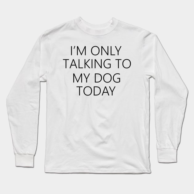 I'm Only Talking To My Dog Today , Dog Mom Long Sleeve T-Shirt by creativitythings 